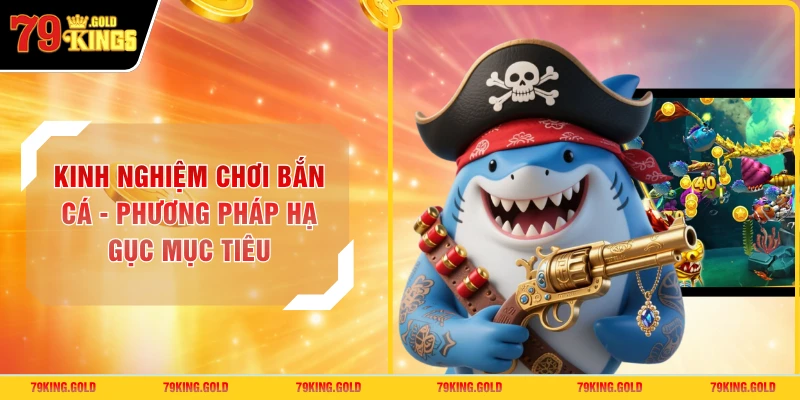 Kinh Nghiệm Chơi Bắn Cá - Phương Pháp Hạ Gục Mục Tiêu