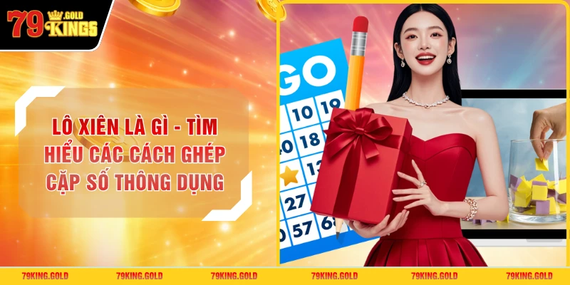 Lô Xiên Là Gì - Tìm Hiểu Các Cách Ghép Cặp Số Thông Dụng