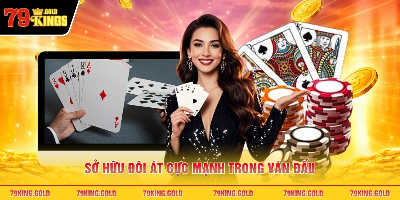 Sở hữu đôi át cực mạnh trong ván đấu