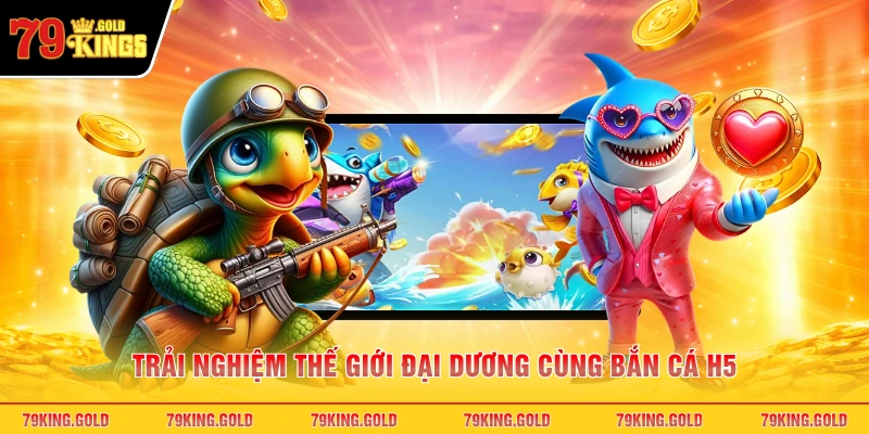 Trải nghiệm thế giới đại dương cùng bắn cá h5